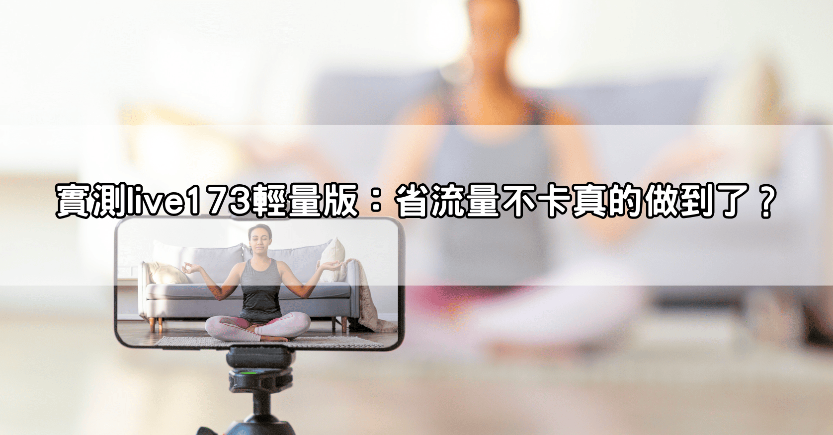 實測live173輕量版：省流量不卡真的做到了？